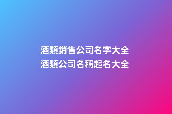 酒類銷售公司名字大全 酒類公司名稱起名大全-第1張-公司起名-玄機派